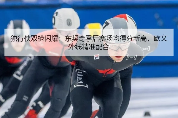 独行侠双枪闪耀：东契奇季后赛场均得分新高，欧文外线精准配合
