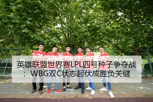 英雄联盟世界赛LPL四号种子争夺战：WBG双C状态起伏成胜负关键