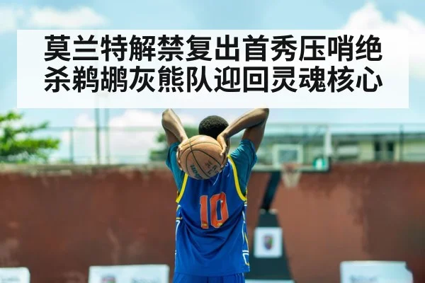 莫兰特解禁复出首秀压哨绝杀鹈鹕灰熊队迎回灵魂核心