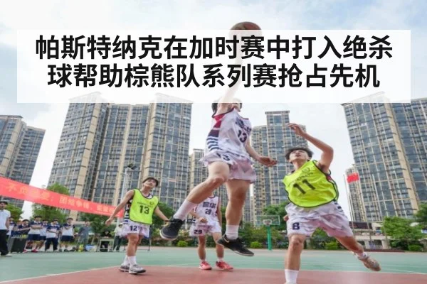 帕斯特纳克在加时赛中打入绝杀球帮助棕熊队系列赛抢占先机