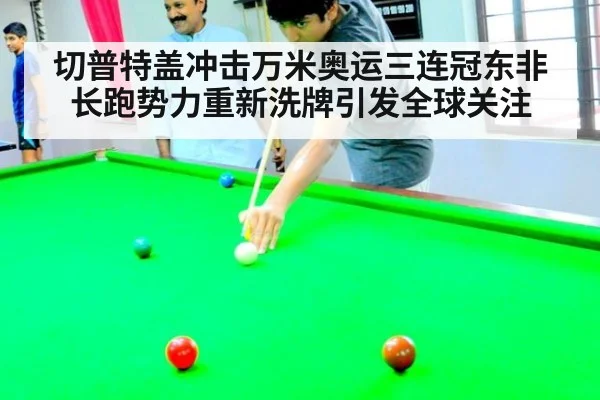 切普特盖冲击万米奥运三连冠东非长跑势力重新洗牌引发全球关注